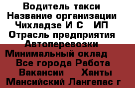 Водитель такси › Название организации ­ Чихладзе И.С., ИП › Отрасль предприятия ­ Автоперевозки › Минимальный оклад ­ 1 - Все города Работа » Вакансии   . Ханты-Мансийский,Лангепас г.